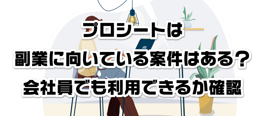 プロシートは副業に向いている案件はある?会社員でも利用できるかか確認
